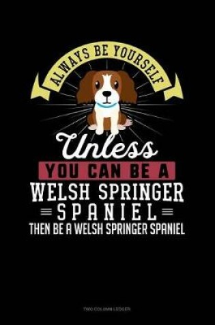 Cover of Always Be Yourself Unless You Can Be a Welsh Springer Spaniel Then Be a Welsh Springer Spaniel