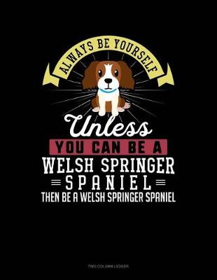 Cover of Always Be Yourself Unless You Can Be a Welsh Springer Spaniel Then Be a Welsh Springer Spaniel