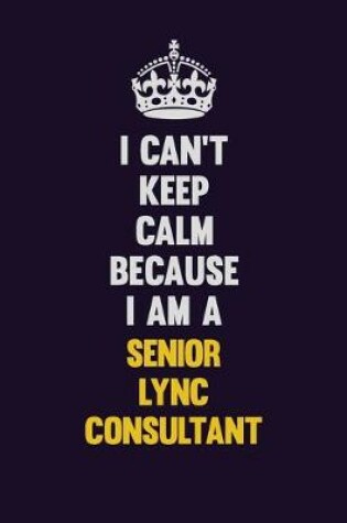 Cover of I Can't Keep Calm Because I Am A Senior Lync Consultant