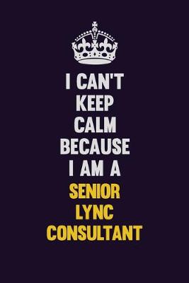 Book cover for I Can't Keep Calm Because I Am A Senior Lync Consultant