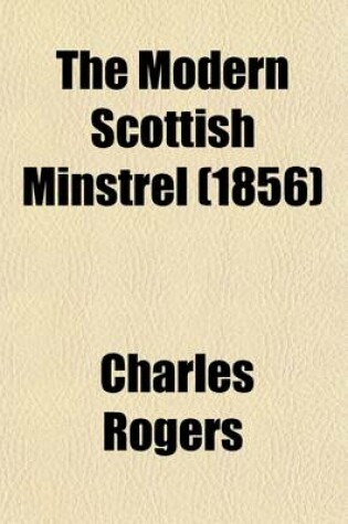 Cover of The Modern Scottish Minstrel (Volume 5); Or, the Songs of Scotland of the Past Half Century, with Memoirs of the Poets, and Specimens in English Verse of Modern Gaelic Bards, by C. Rogers