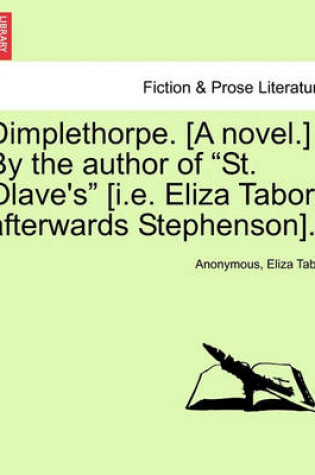 Cover of Dimplethorpe. [A Novel.] by the Author of "St. Olave's" [I.E. Eliza Tabor, Afterwards Stephenson].