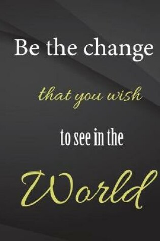 Cover of Be the change that you wish to see in the world.