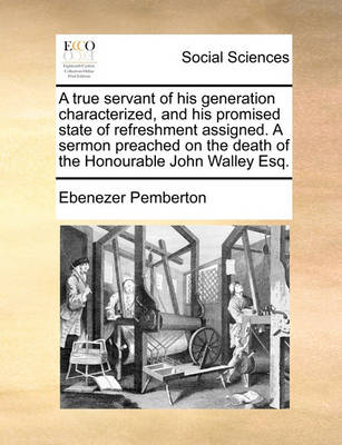 Book cover for A true servant of his generation characterized, and his promised state of refreshment assigned. A sermon preached on the death of the Honourable John Walley Esq.