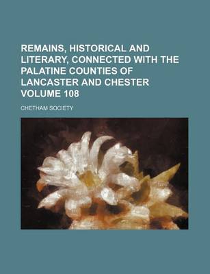 Book cover for Remains, Historical and Literary, Connected with the Palatine Counties of Lancaster and Chester Volume 108