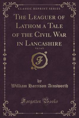 Book cover for The Leaguer of Lathom a Tale of the Civil War in Lancashire, Vol. 3 of 3 (Classic Reprint)