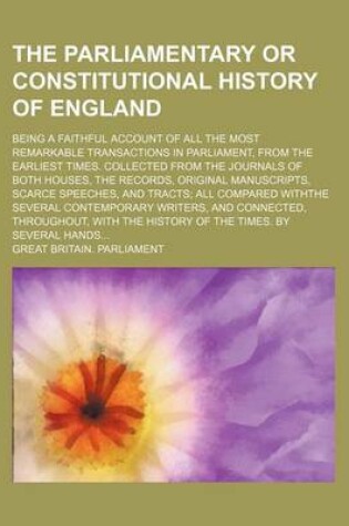 Cover of The Parliamentary or Constitutional History of England; Being a Faithful Account of All the Most Remarkable Transactions in Parliament, from the Earliest Times. Collected from the Journals of Both Houses, the Records, Original Manuscripts, Scarce Speeches, and
