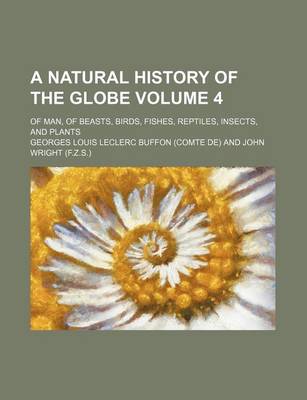 Book cover for A Natural History of the Globe Volume 4; Of Man, of Beasts, Birds, Fishes, Reptiles, Insects, and Plants