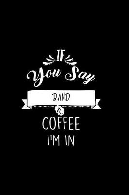Book cover for If You Say Band and Coffee I'm In