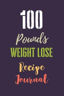 Book cover for 100 Pounds Weight Lose Recipe Journal
