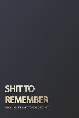 Book cover for Shit To Remember, Because It's Easy To Forget Shit