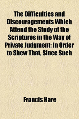 Book cover for The Difficulties and Discouragements Which Attend the Study of the Scriptures in the Way of Private Judgment; In Order to Shew That, Since Such