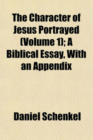 Cover of The Character of Jesus Portrayed (Volume 1); A Biblical Essay, with an Appendix