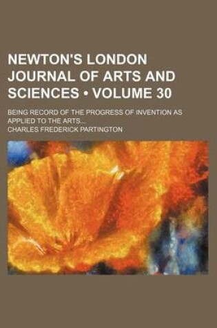 Cover of Newton's London Journal of Arts and Sciences (Volume 30); Being Record of the Progress of Invention as Applied to the Arts