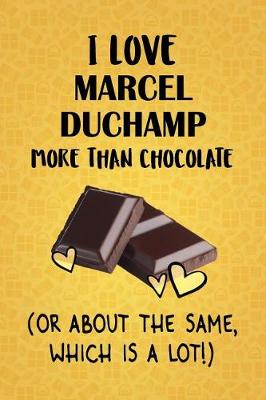 Book cover for I Love Marcel Duchamp More Than Chocolate (Or About The Same, Which Is A Lot!)