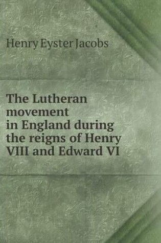 Cover of The Lutheran Movement in England During the Reigns of Henry VIII and Edward VI