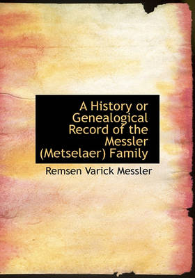 Book cover for A History or Genealogical Record of the Messler (Metselaer) Family