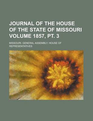 Book cover for Journal of the House of the State of Missouri Volume 1857, PT. 3