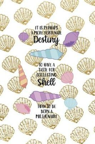 Cover of It Is Perhaps A More Fortunate Destiny To Have A Taste For Collecting Shell Than To Be Born A Millionaire