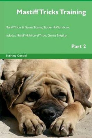 Cover of Mastiff Tricks Training Mastiff Tricks & Games Training Tracker & Workbook. Includes