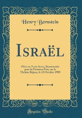 Book cover for Israël: Pièce en Trois Actes, Représentée pour la Premiere Fois, sur le Théâtre Réjane, le 13 Octobre 1908 (Classic Reprint)