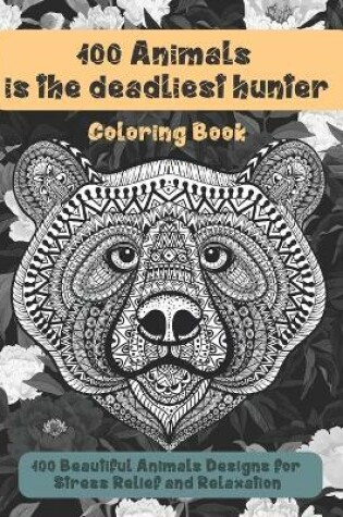 Cover of 100 Animals is the deadliest hunter - Coloring Book - 100 Beautiful Animals Designs for Stress Relief and Relaxation