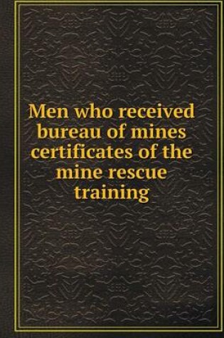 Cover of Men who received bureau of mines certificates of the mine rescue training