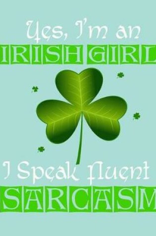 Cover of Yes, I'm an Irish Girl I Speak Fluent Sarcasm, Notebook