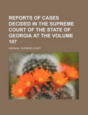 Book cover for Reports of Cases Decided in the Supreme Court of the State of Georgia at the Volume 107