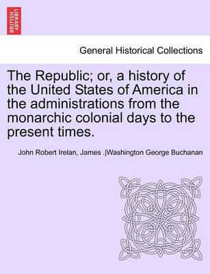 Book cover for The Republic; Or, a History of the United States of America in the Administrations from the Monarchic Colonial Days to the Present Times. Vol. VII.