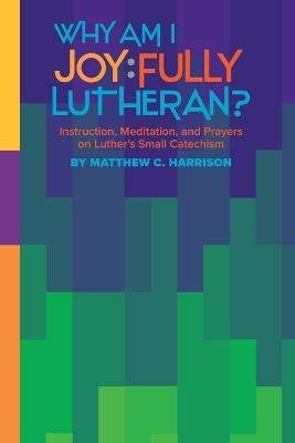 Book cover for Why Am I Joyfully Lutheran? Instruction, Meditation, and Prayers on Luther's Small Catechism