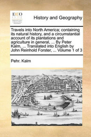Cover of Travels Into North America; Containing Its Natural History, and a Circumstantial Account of Its Plantations and Agriculture in General, ... by Peter Kalm, ... Translated Into English by John Reinhold Forster, ... Volume 1 of 3