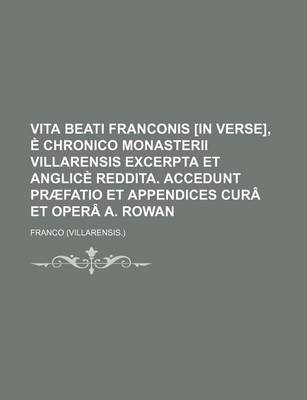 Book cover for Vita Beati Franconis [In Verse], E Chronico Monasterii Villarensis Excerpta Et Anglice Reddita. Accedunt Praefatio Et Appendices Cura Et Opera A. Rowan