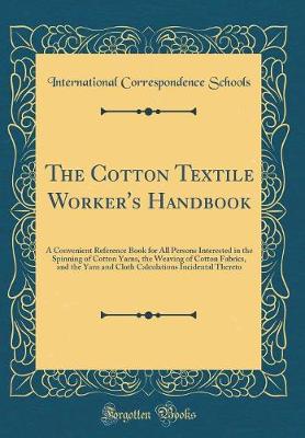 Book cover for The Cotton Textile Worker's Handbook: A Convenient Reference Book for All Persons Interested in the Spinning of Cotton Yarns, the Weaving of Cotton Fabrics, and the Yarn and Cloth Calculations Incidental Thereto (Classic Reprint)