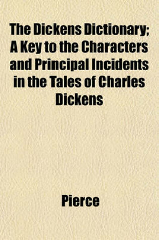 Cover of The Dickens Dictionary; A Key to the Characters and Principal Incidents in the Tales of Charles Dickens
