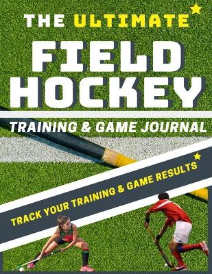 Cover of The Ultimate Field Hockey Training and Game Journal