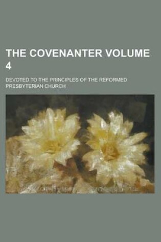 Cover of The Covenanter; Devoted to the Principles of the Reformed Presbyterian Church Volume 4