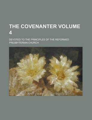 Book cover for The Covenanter; Devoted to the Principles of the Reformed Presbyterian Church Volume 4