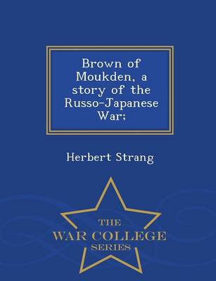 Book cover for Brown of Moukden, a Story of the Russo-Japanese War; - War College Series