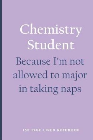 Cover of Chemistry Student - Because I'm Not Allowed to Major in Taking Naps