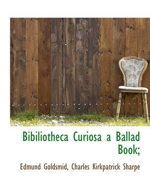 Book cover for Bibiliotheca Curiosa a Ballad Book;