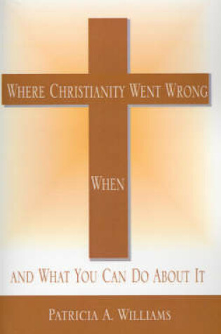 Cover of Where Christianity Went Wrong, When, and What You Can Do about It