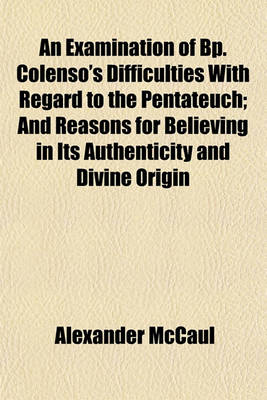 Book cover for An Examination of BP. Colenso's Difficulties with Regard to the Pentateuch; And Reasons for Believing in Its Authenticity and Divine Origin