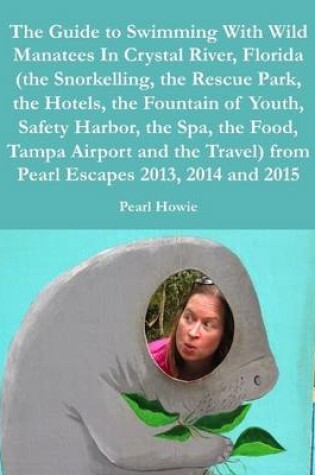 Cover of The Guide to Swimming With Wild Manatees In Crystal River, Florida (the Snorkelling, the Rescue Park, the Hotels, the Fountain of Youth, Safety Harbor, the Spa, the Food, Tampa Airport and the Travel) from Pearl Escapes 2013, 2014 and 2015