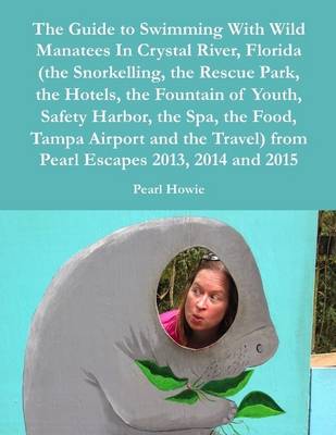 Book cover for The Guide to Swimming With Wild Manatees In Crystal River, Florida (the Snorkelling, the Rescue Park, the Hotels, the Fountain of Youth, Safety Harbor, the Spa, the Food, Tampa Airport and the Travel) from Pearl Escapes 2013, 2014 and 2015