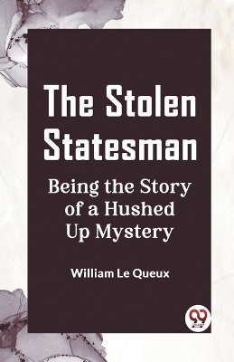 Book cover for The Stolen Statesman Being the Story of a Hushed Up Mystery