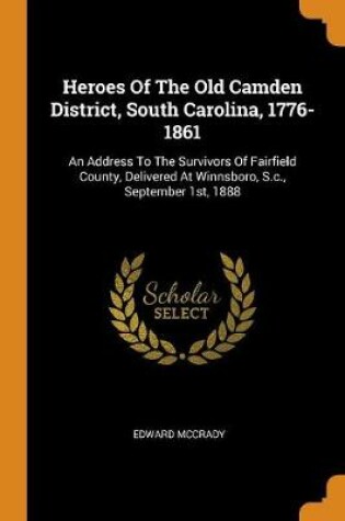 Cover of Heroes of the Old Camden District, South Carolina, 1776-1861