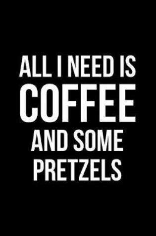 Cover of All I Need is Coffee and Some Pretzels