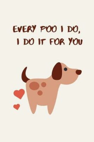 Cover of Every poo I do, I do it for you