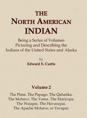 Cover of The North American Indian Volume 2 - The Pima, The Papago, The Qahatika, The Mohave, The Yuma, The Maricopa, The Walapai, Havasupai, The Apache Mohave, or Yavapai